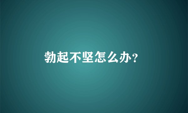 勃起不坚怎么办？