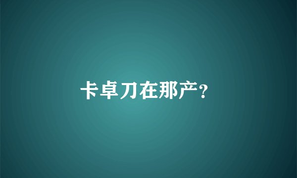 卡卓刀在那产？