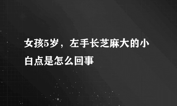 女孩5岁，左手长芝麻大的小白点是怎么回事