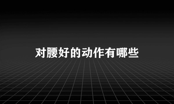 对腰好的动作有哪些