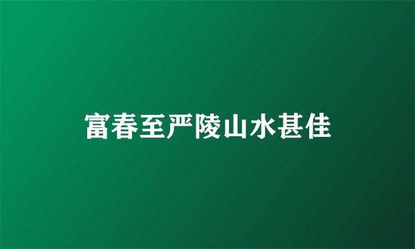 富春至严陵山水甚佳