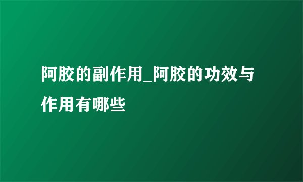 阿胶的副作用_阿胶的功效与作用有哪些