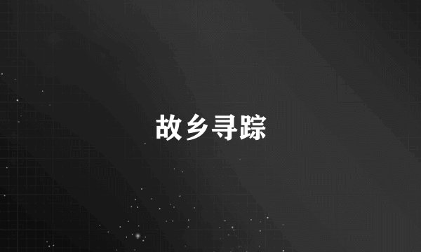 故乡寻踪