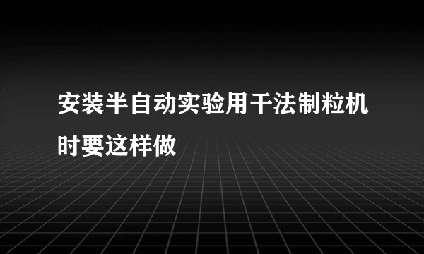 安装半自动实验用干法制粒机时要这样做