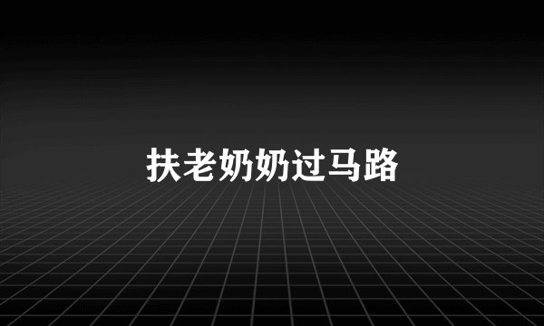 扶老奶奶过马路