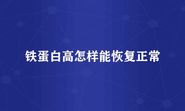 铁蛋白高怎样能恢复正常
