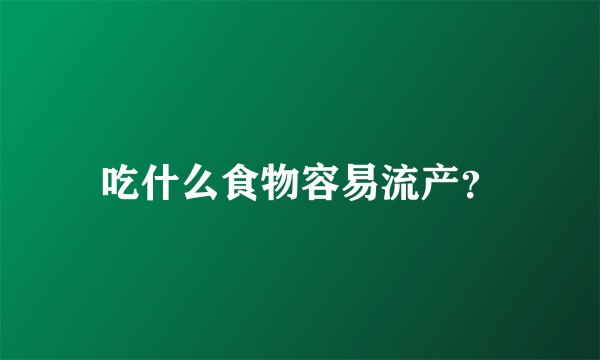 吃什么食物容易流产？