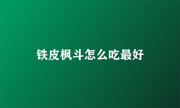铁皮枫斗怎么吃最好