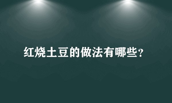 红烧土豆的做法有哪些？