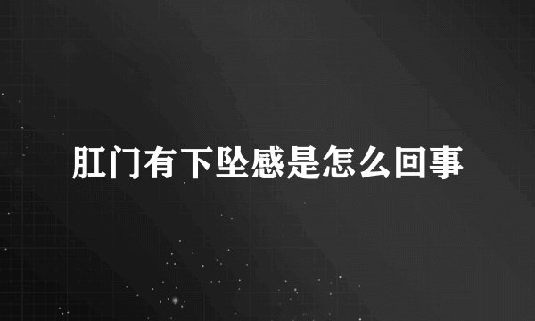 肛门有下坠感是怎么回事