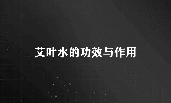 艾叶水的功效与作用