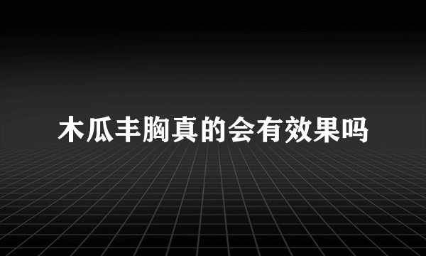 木瓜丰胸真的会有效果吗