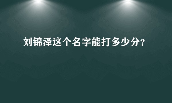 刘锦泽这个名字能打多少分？