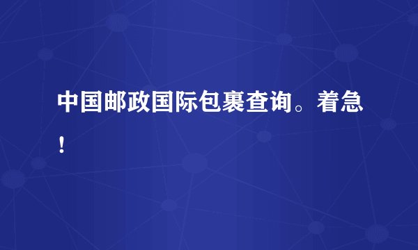 中国邮政国际包裹查询。着急！