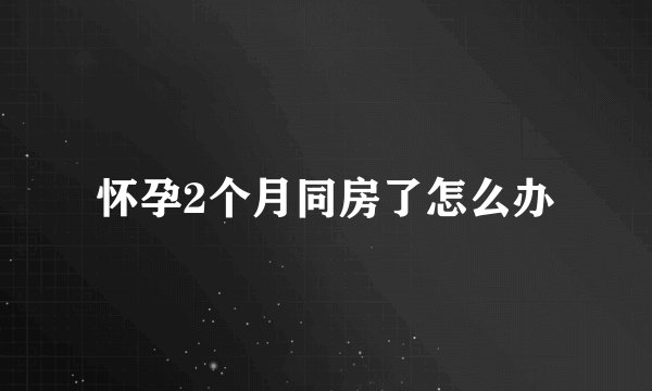 怀孕2个月同房了怎么办