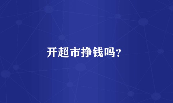 开超市挣钱吗？