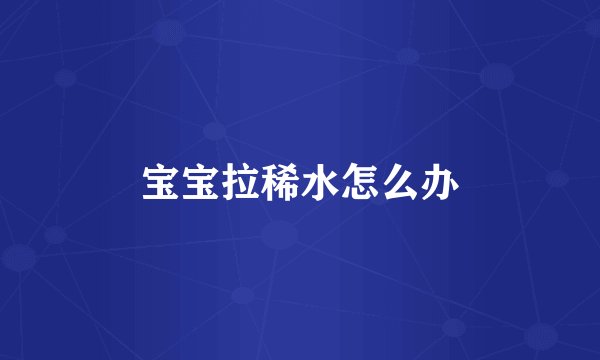 宝宝拉稀水怎么办