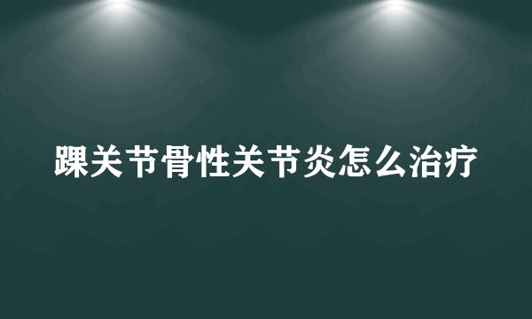 踝关节骨性关节炎怎么治疗