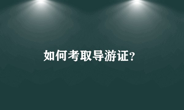 如何考取导游证?