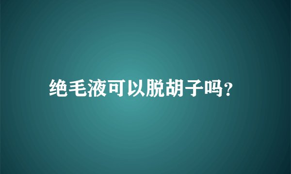 绝毛液可以脱胡子吗？