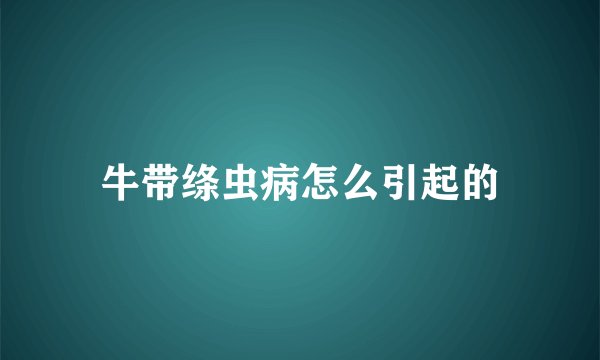 牛带绦虫病怎么引起的