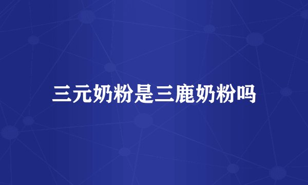 三元奶粉是三鹿奶粉吗