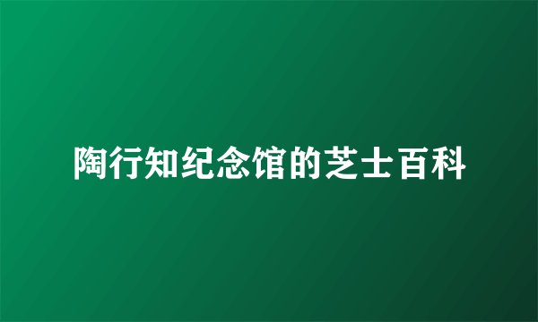 陶行知纪念馆的芝士百科