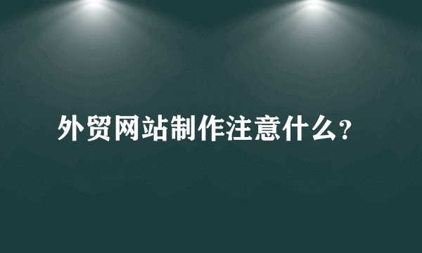 外贸网站制作注意什么？