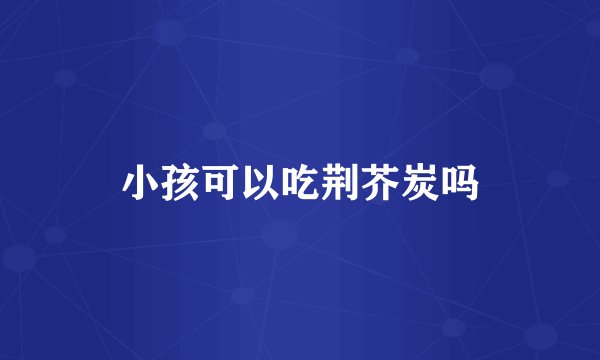 小孩可以吃荆芥炭吗