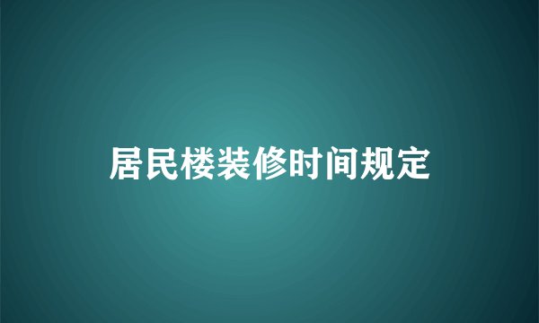居民楼装修时间规定