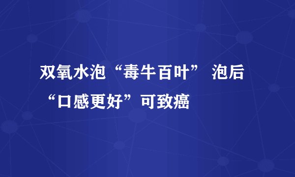 双氧水泡“毒牛百叶” 泡后“口感更好”可致癌