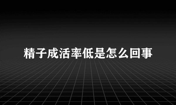 精子成活率低是怎么回事
