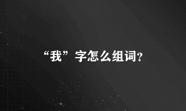 “我”字怎么组词?