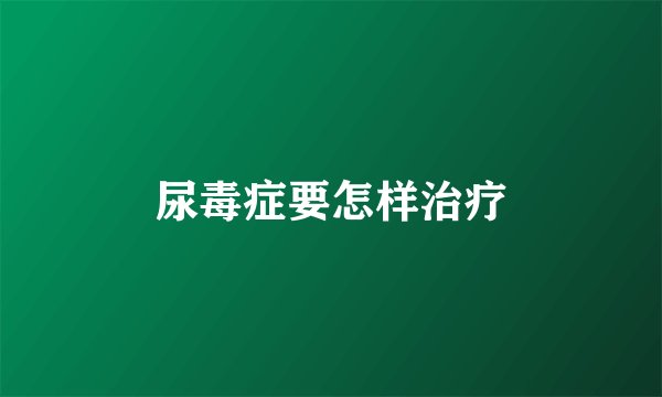 尿毒症要怎样治疗