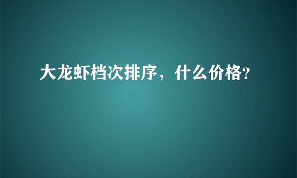 大龙虾档次排序，什么价格？