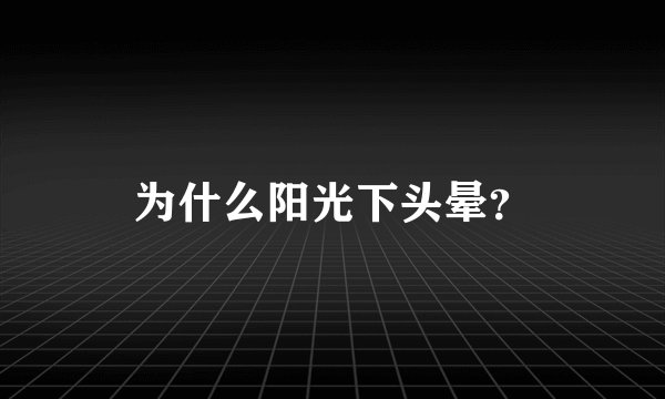 为什么阳光下头晕？