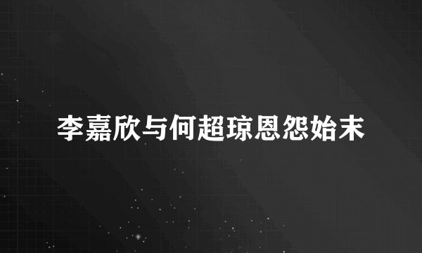 李嘉欣与何超琼恩怨始末