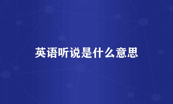 英语听说是什么意思