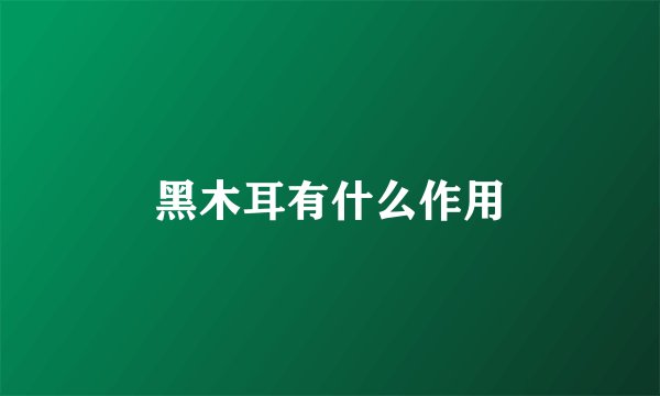 黑木耳有什么作用