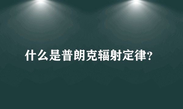 什么是普朗克辐射定律？