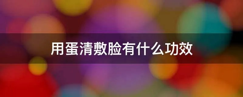 用蛋清敷脸有什么功效