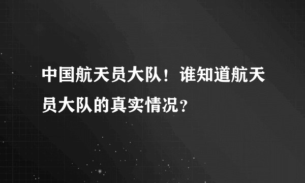 中国航天员大队！谁知道航天员大队的真实情况？