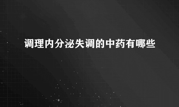 调理内分泌失调的中药有哪些