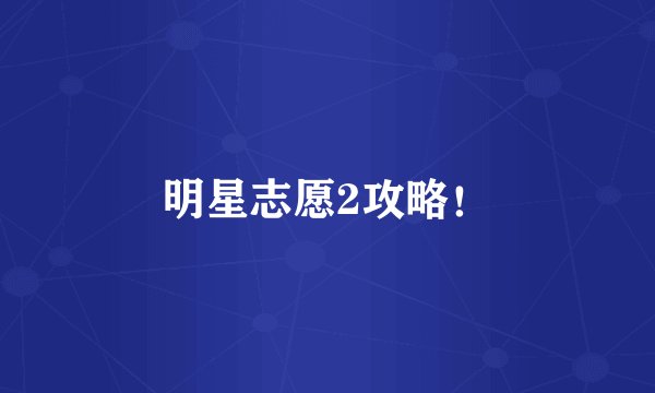 明星志愿2攻略！