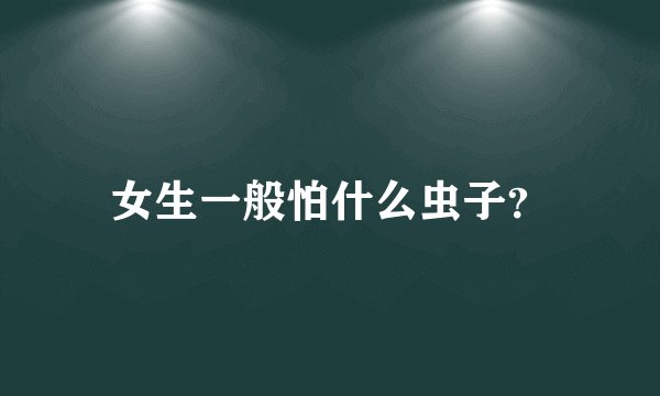女生一般怕什么虫子？