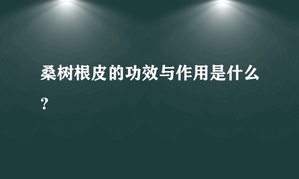 桑树根皮的功效与作用是什么？