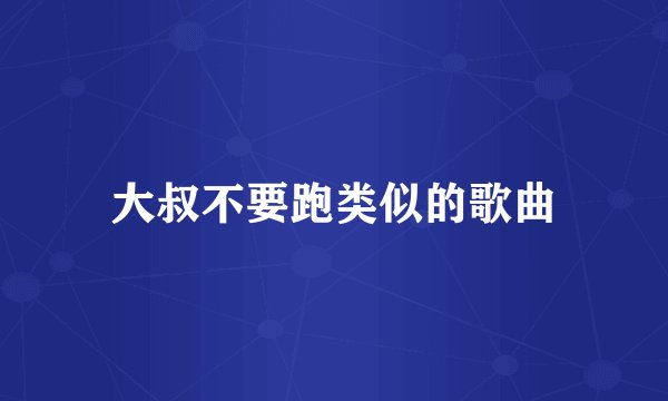 大叔不要跑类似的歌曲