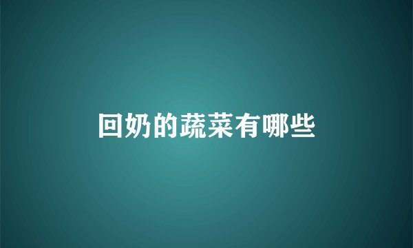回奶的蔬菜有哪些