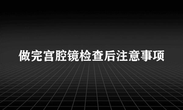 做完宫腔镜检查后注意事项