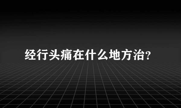 经行头痛在什么地方治？